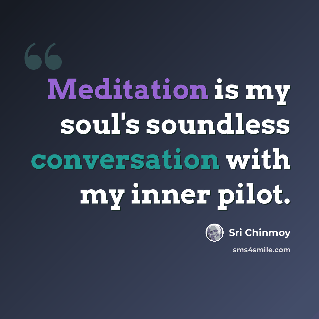 “Meditation is my soul's soundless conversation with my inner pilot.” quote by Sri Chinmoy