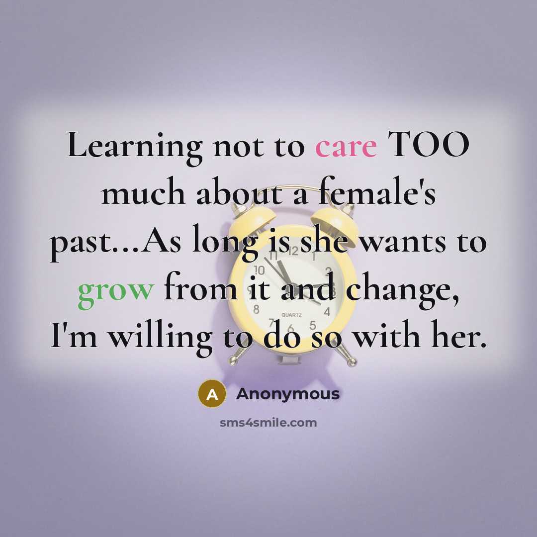 “Learning not to care TOO much about a female's past...As long is she wants to grow from it and change, I'm willing to do so with her.” quote by Anonymous