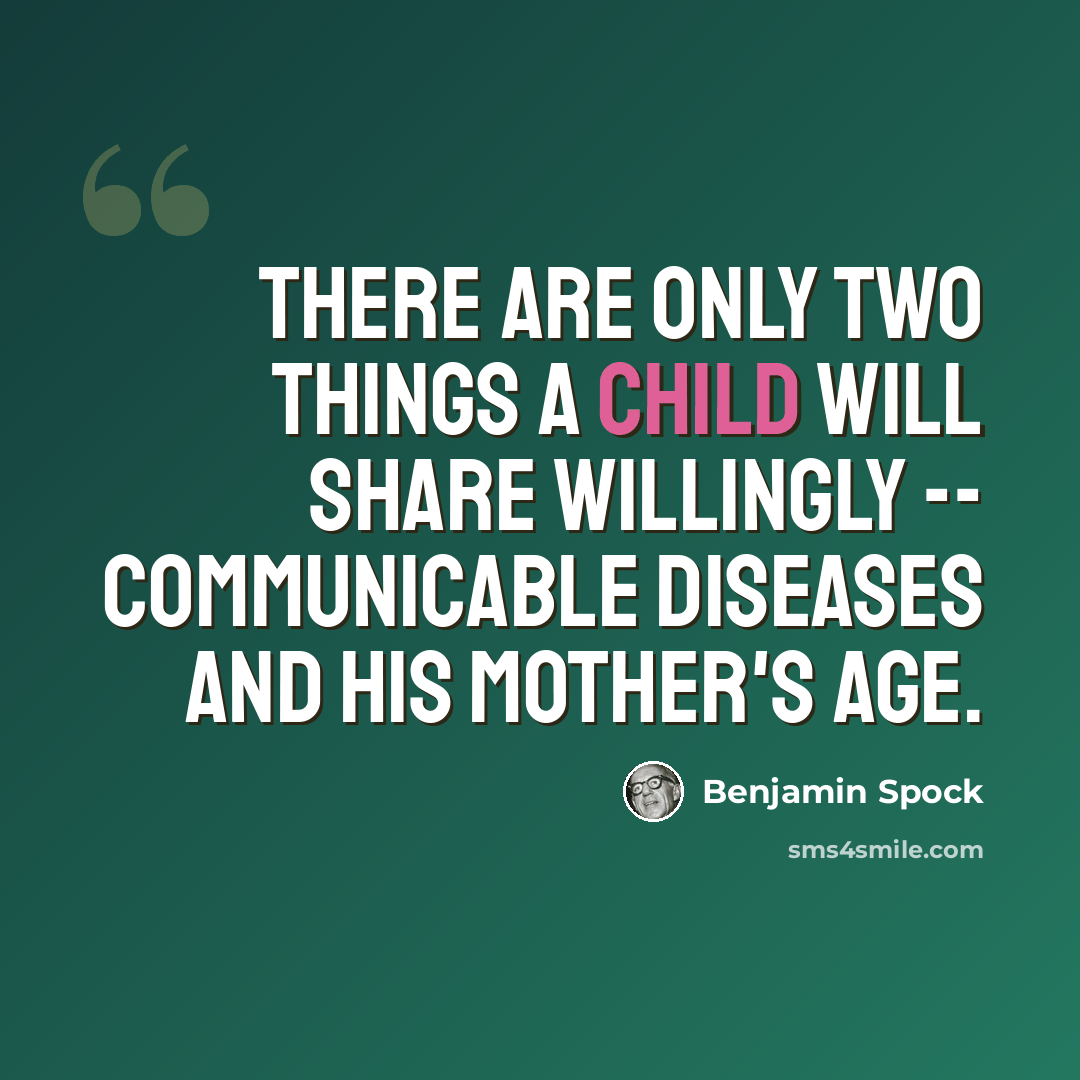 “There are only two things a child will share willingly -- communicable diseases and his mother's age.” quote by Benjamin Spock