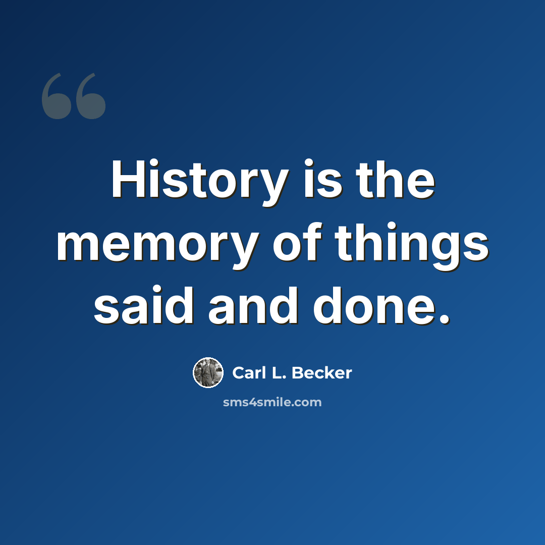 “History is the memory of things said and done.” quote by Carl L. Becker