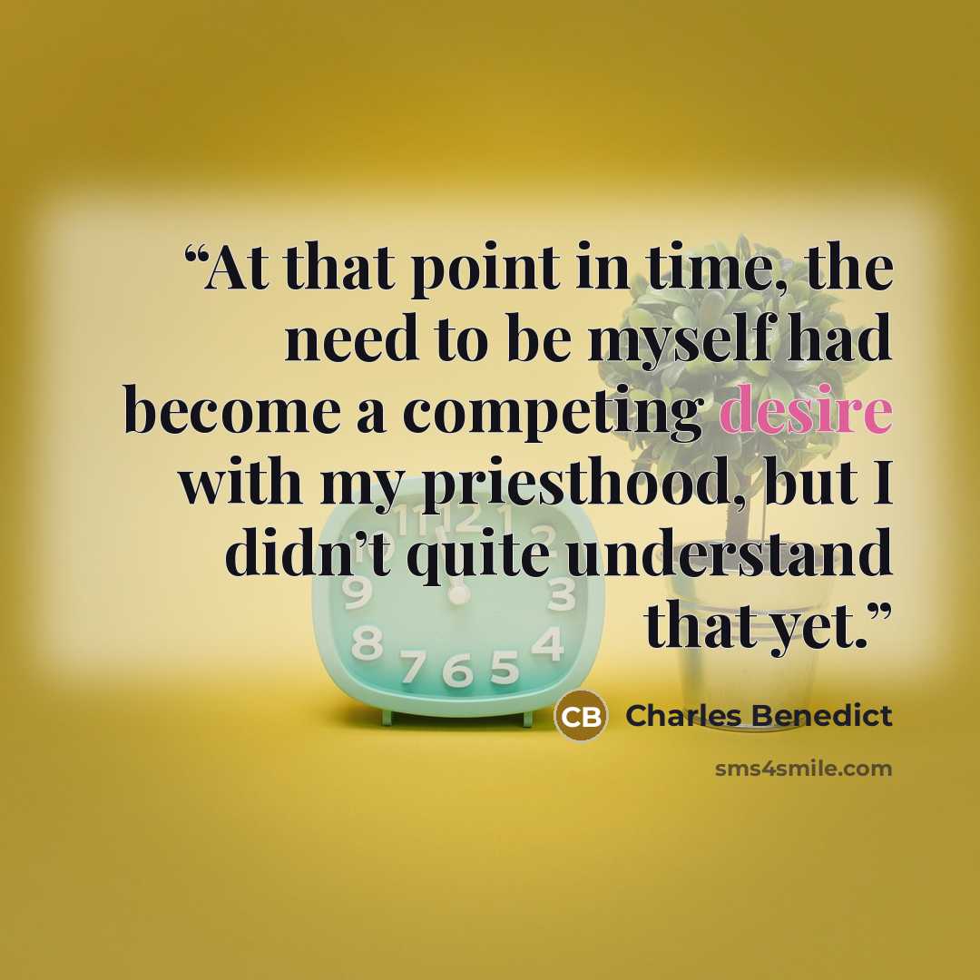 “At that point in time, the need to be myself had become a competing desire with my priesthood, but I didn’t quite understand that yet.” quote by Charles Benedict