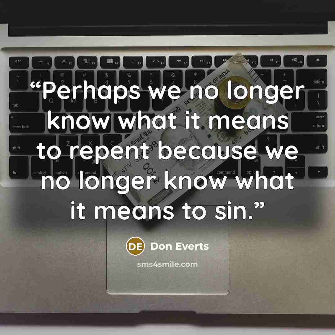 “Perhaps we no longer know what it means to repent because we no longer know what it means to sin.” quote by Don Everts