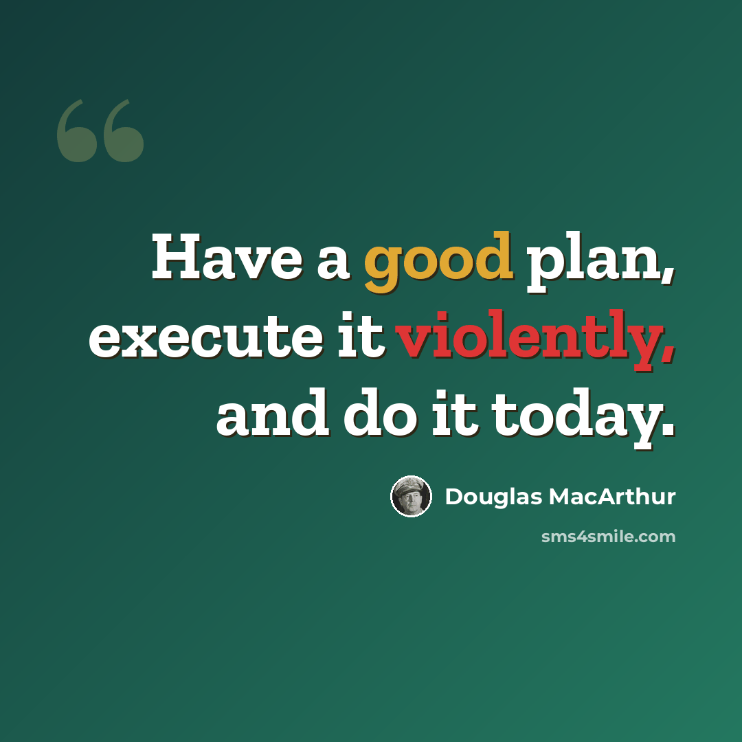 “Have a good plan, execute it violently, and do it today.” quote by Douglas MacArthur