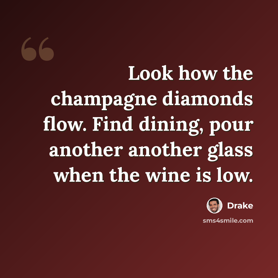 “Look how the champagne diamonds flow. Find dining, pour another another glass when the wine is low.” quote by Drake