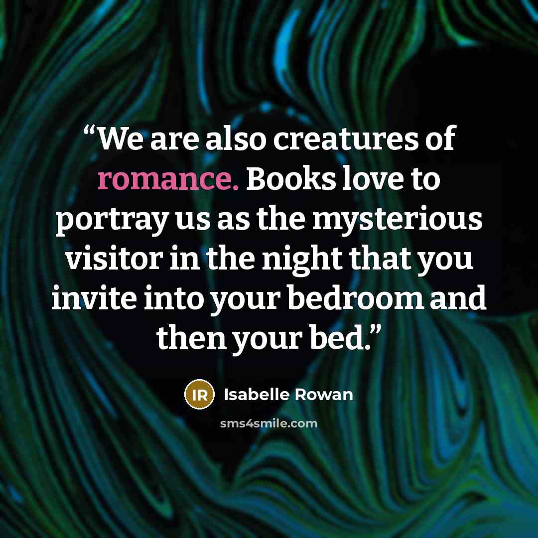 “We are also creatures of romance. Books love to portray us as the mysterious visitor in the night that you invite into your bedroom and then your bed.” quote by Isabelle Rowan