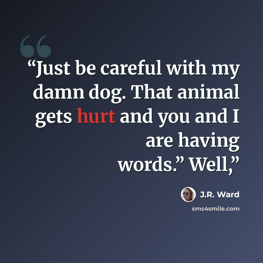“Just be careful with my damn dog. That animal gets hurt and you and I are having words.” Well,” quote by J.R. Ward