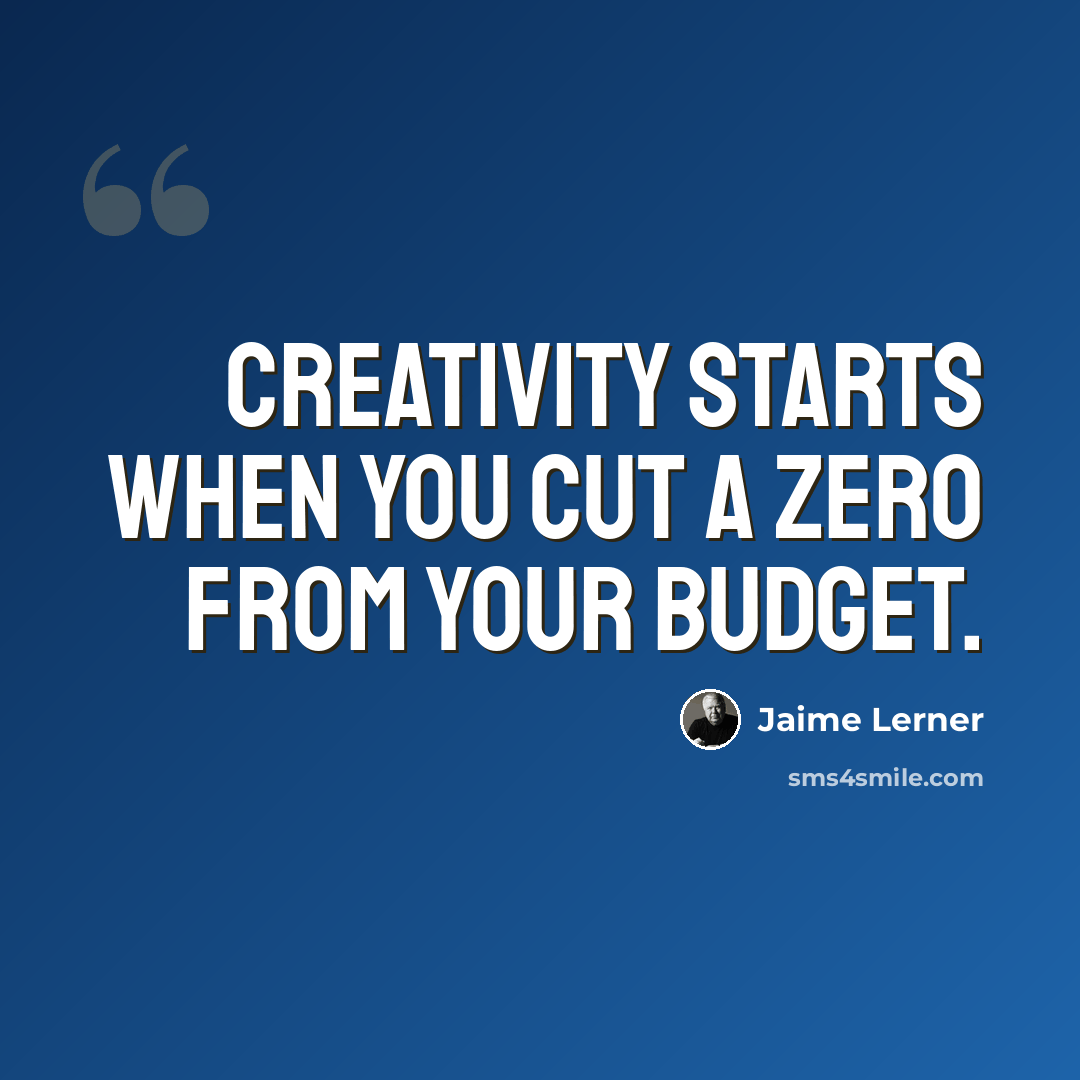 “Creativity starts when you cut a zero from your budget.” quote by Jaime Lerner