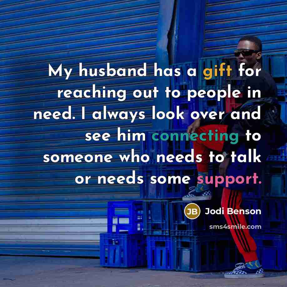 “My husband has a gift for reaching out to people in need. I always look over and see him connecting to someone who needs to talk or needs some support.” quote by Jodi Benson