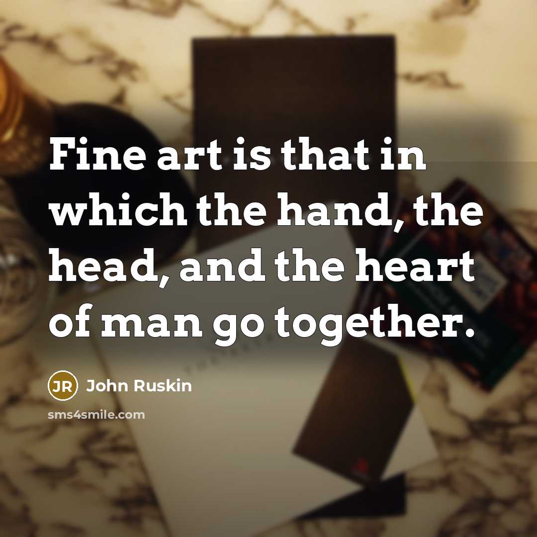 “Fine art is that in which the hand, the head, and the heart of man go together.” quote by John Ruskin