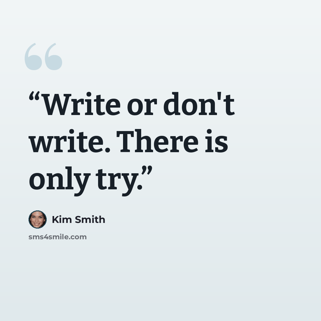 “Write or don't write. There is only try.” quote by Kim Smith