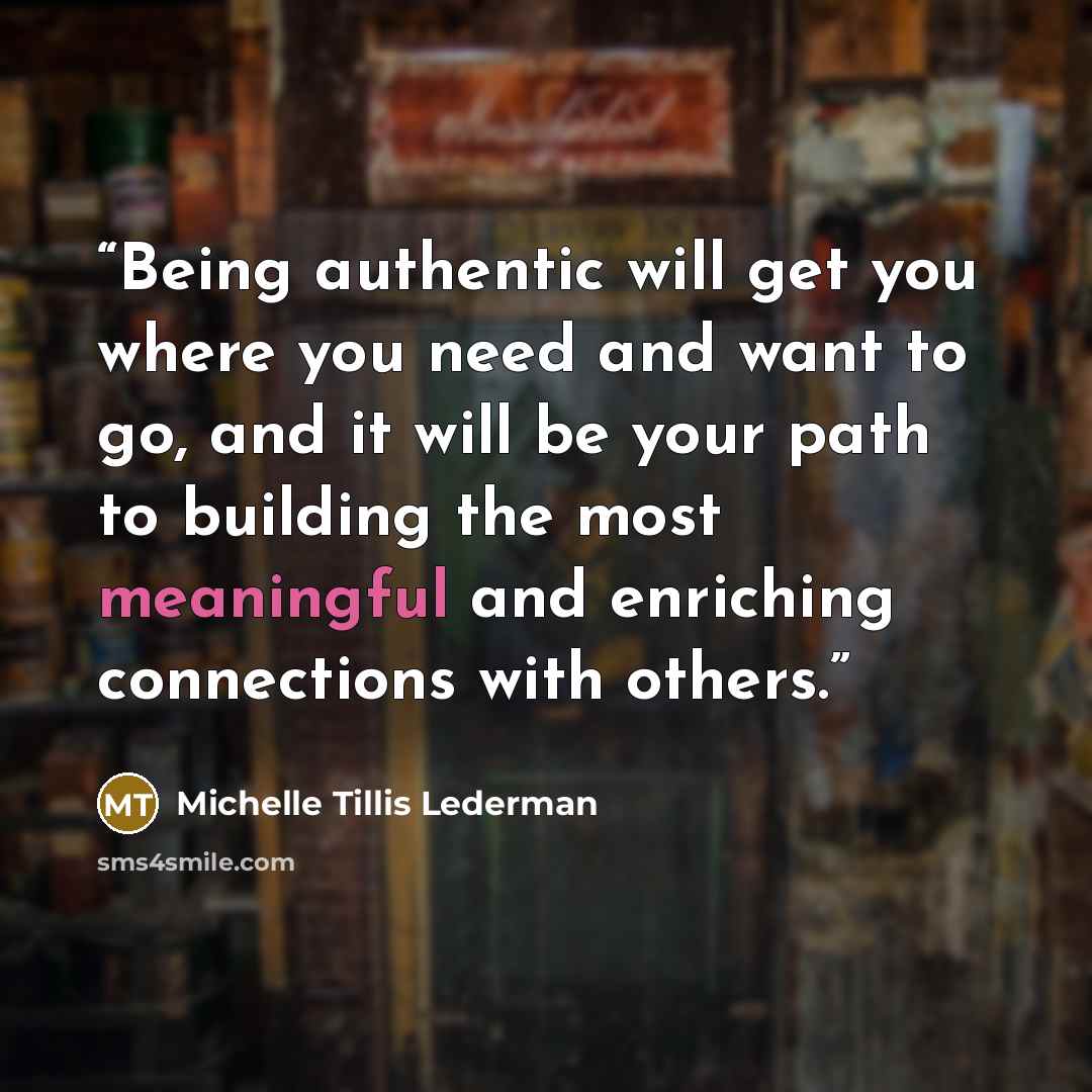 “Being authentic will get you where you need and want to go, and it will be your path to building the most meaningful and enriching connections with others.” quote by Michelle Tillis Lederman