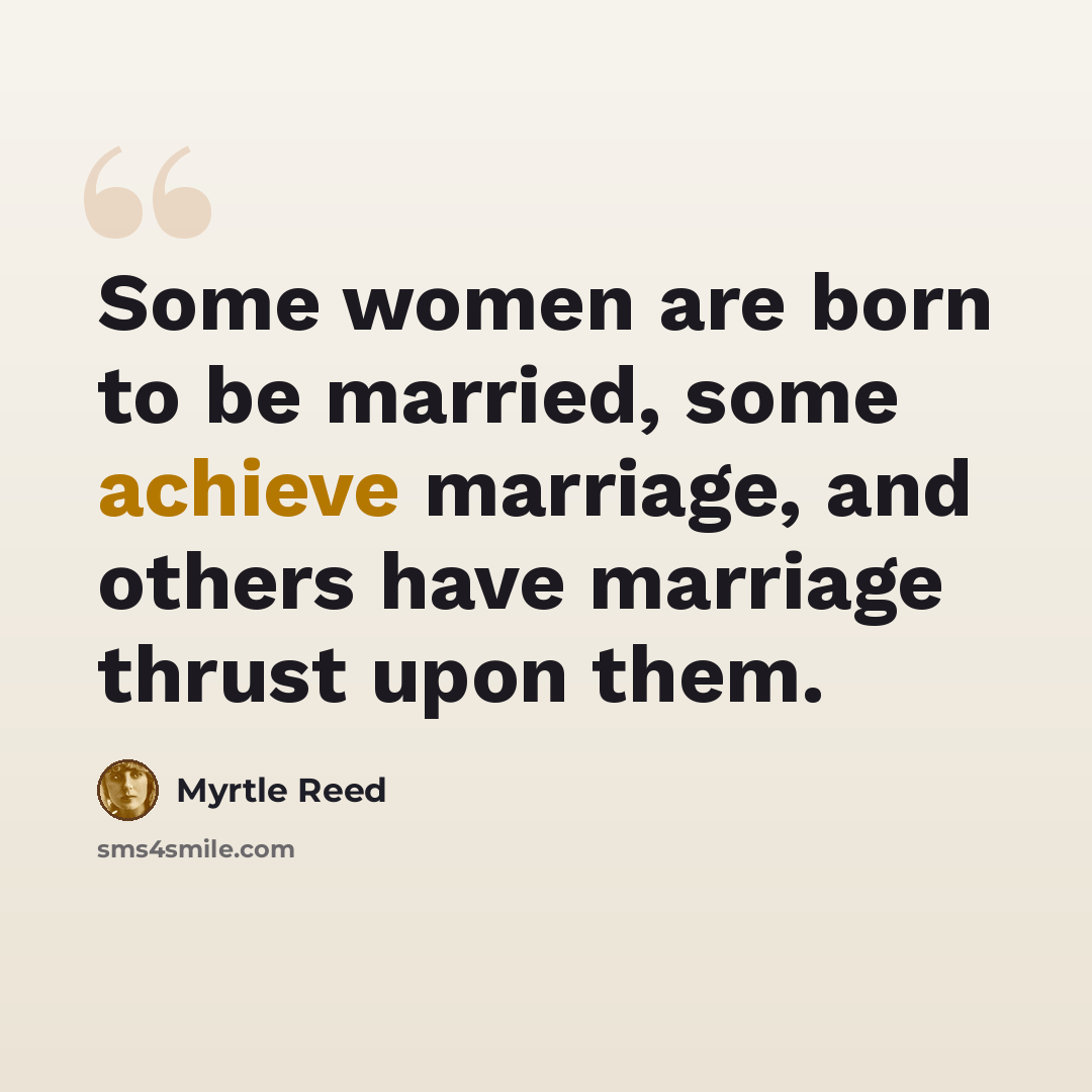 “Some women are born to be married, some achieve marriage, and others have marriage thrust upon them.” quote by Myrtle Reed