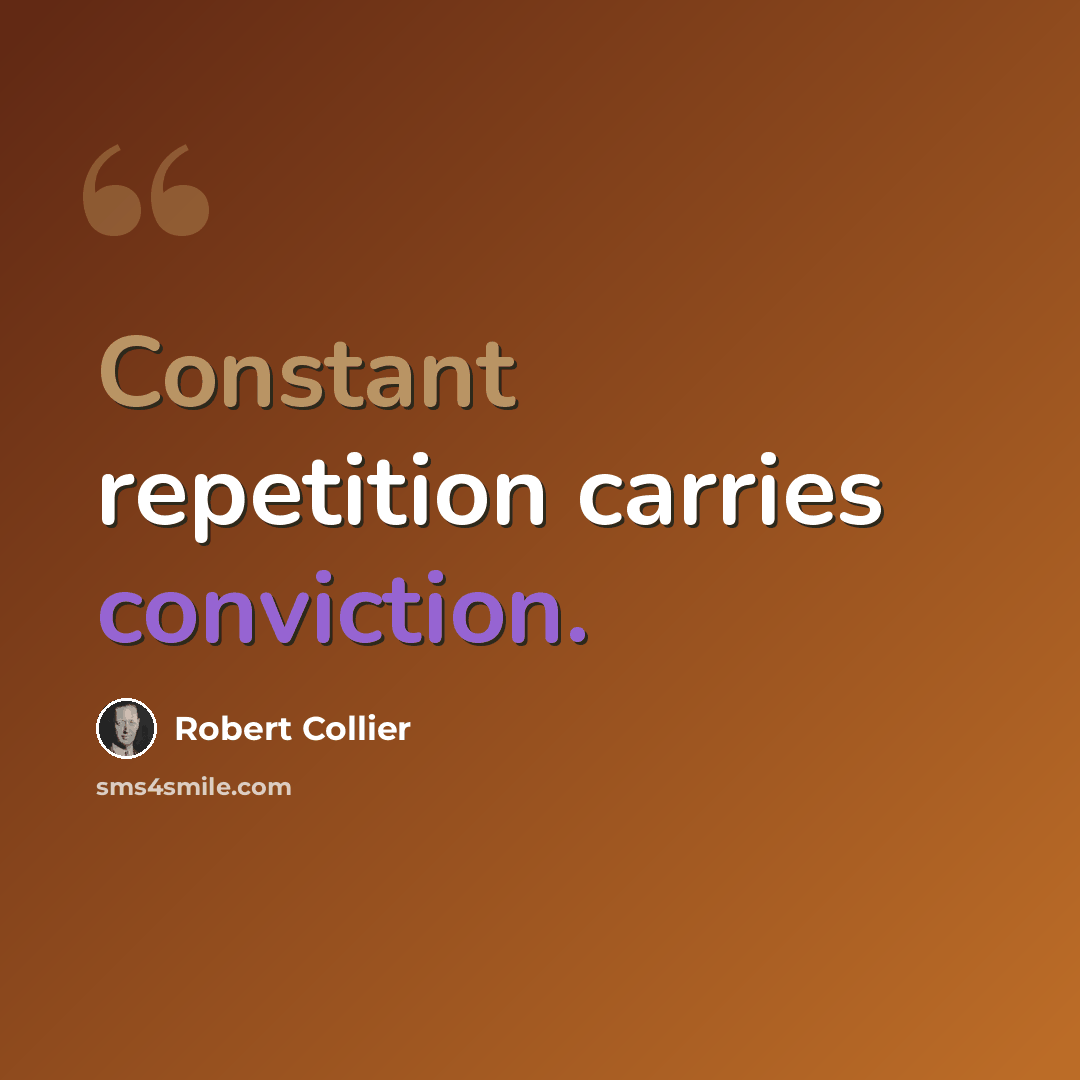 “Constant repetition carries conviction.” quote by Robert Collier