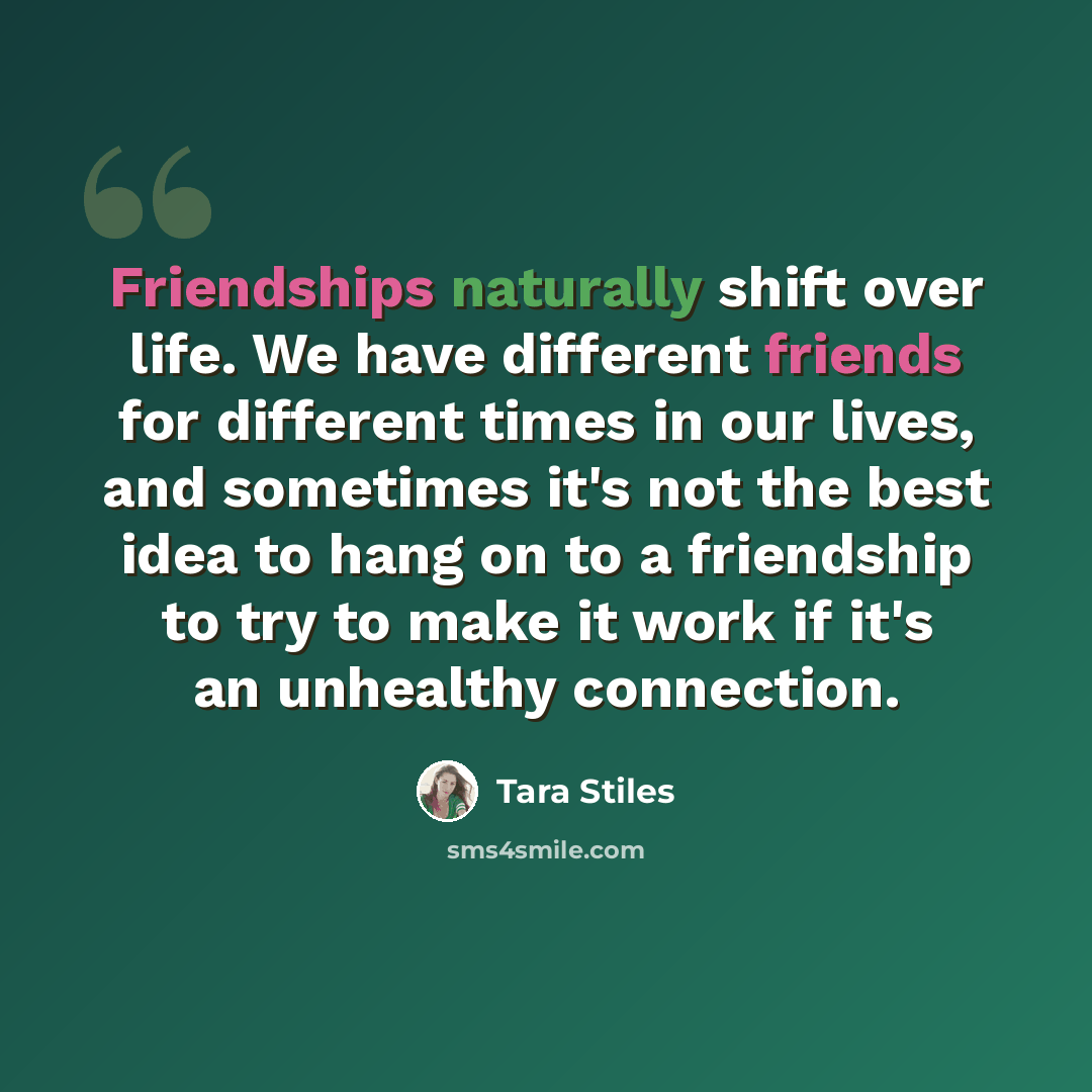 “Friendships naturally shift over life. We have different friends for different times in our lives, and sometimes it's not the best idea to hang on to a friendship to try to make it work if it's an unhealthy connection.” quote by Tara Stiles