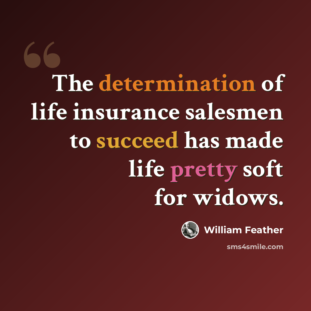 “The determination of life insurance salesmen to succeed has made life pretty soft for widows.” quote by William Feather