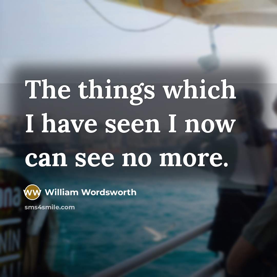 “The things which I have seen I now can see no more.” quote by William Wordsworth