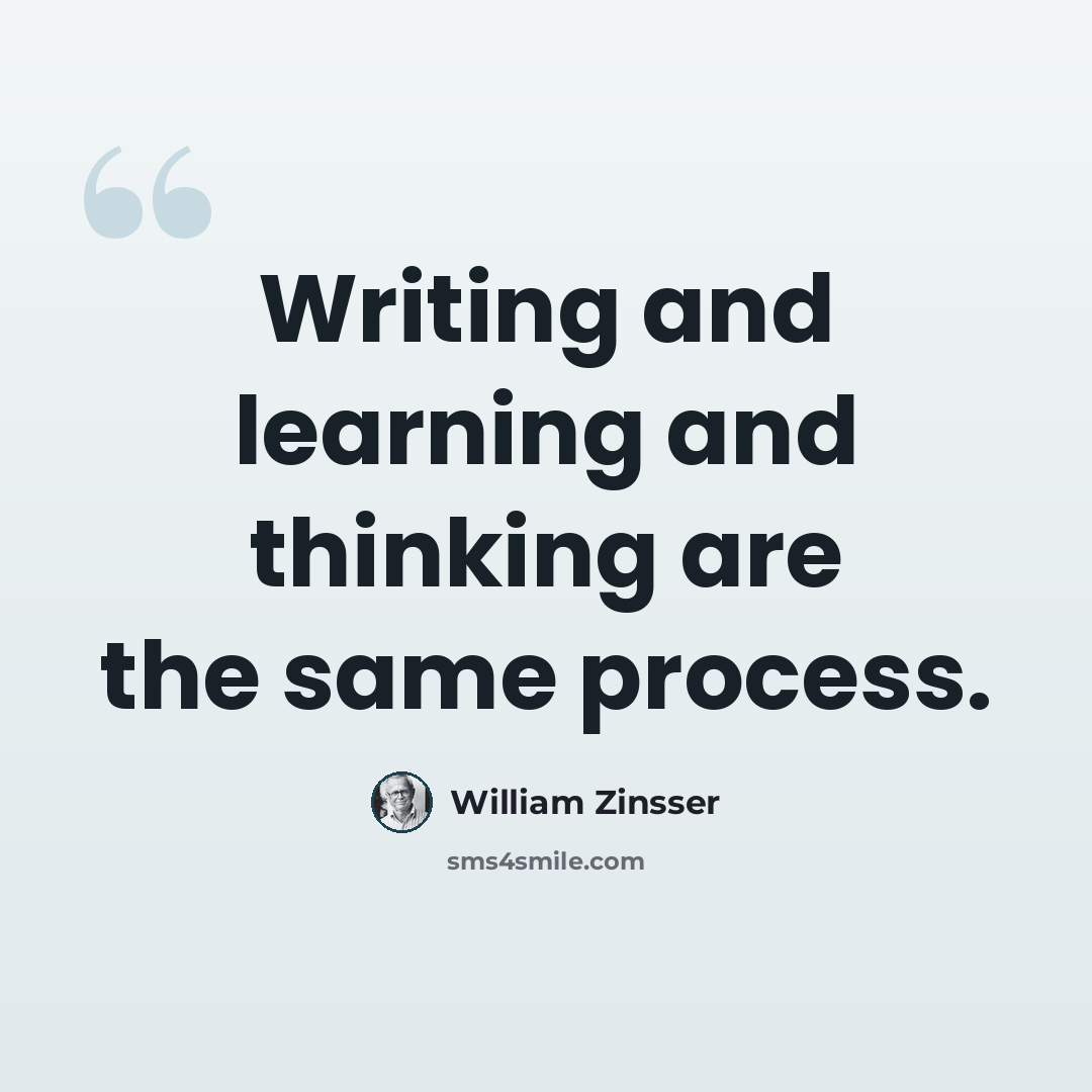 “Writing and learning and thinking are the same process.” quote by William Zinsser