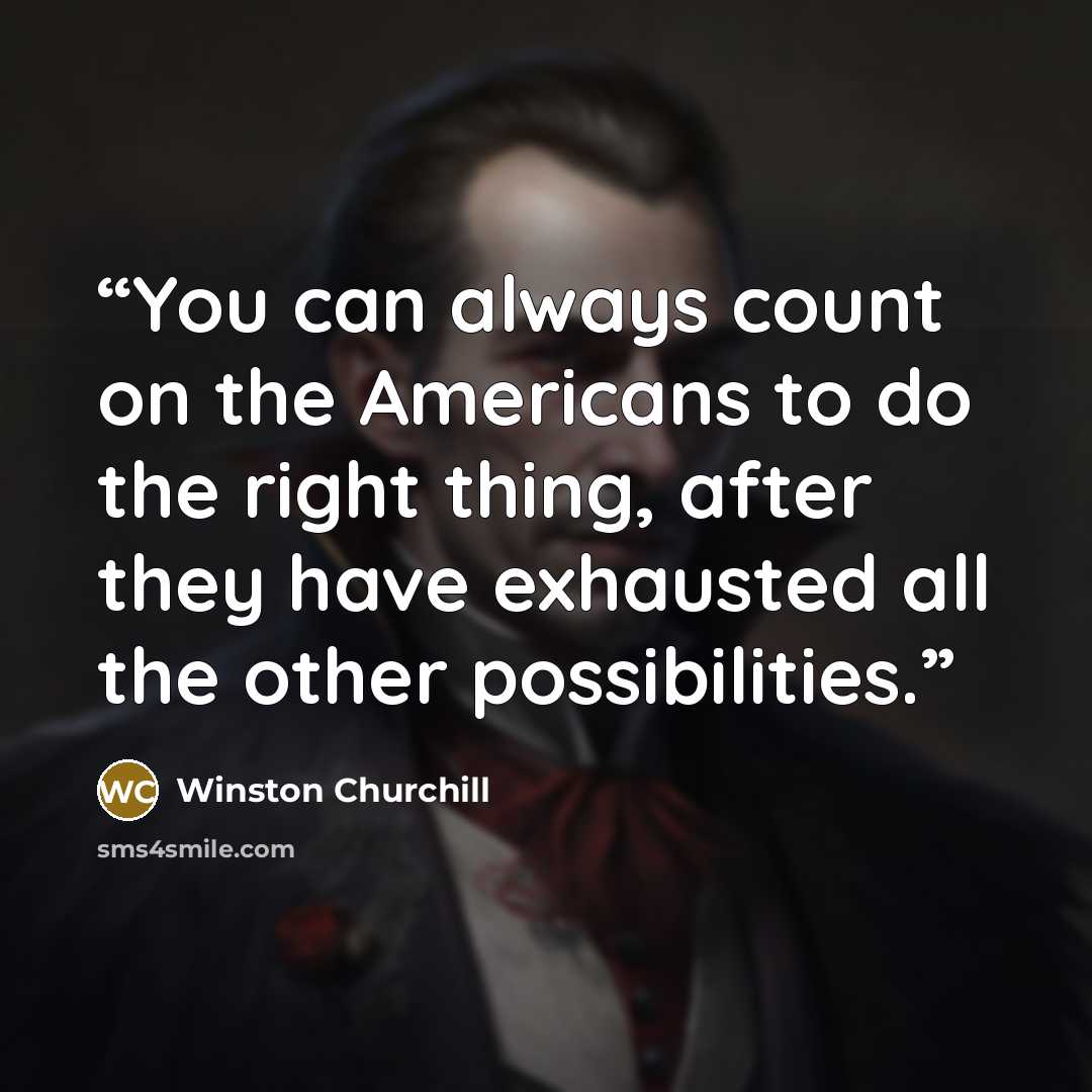 “You can always count on the Americans to do the right thing, after they have exhausted all the other possibilities.” quote by Winston Churchill