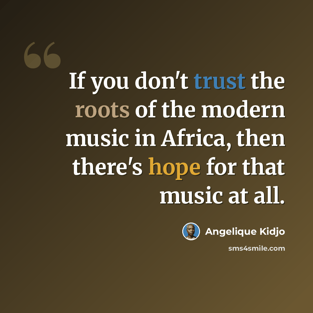 “If you don't trust the roots of the modern music in Africa, then there's hope for that music at all.” quote by Angelique Kidjo