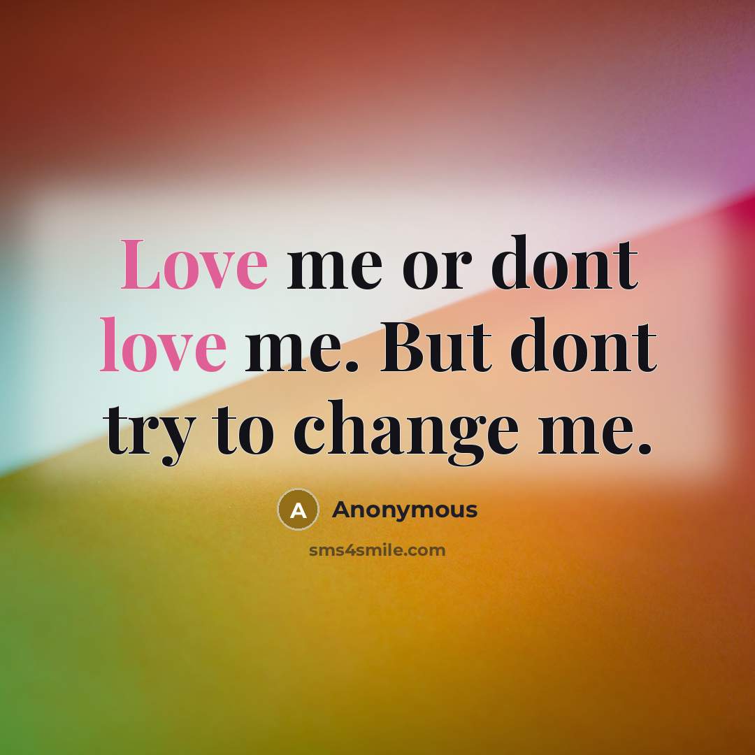 “Love me or dont love me. But dont try to change me.” quote by Anonymous