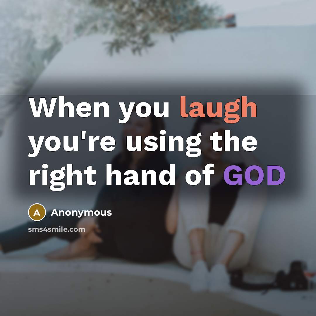 “When you laugh you're using the right hand of GOD” quote by Anonymous