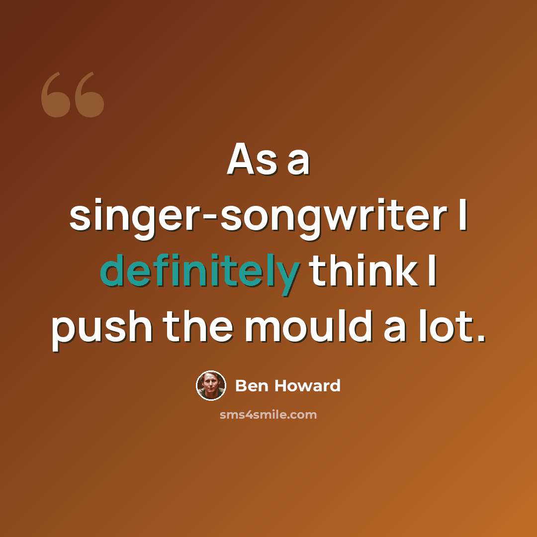 “As a singer-songwriter I definitely think I push the mould a lot.” quote by Ben Howard