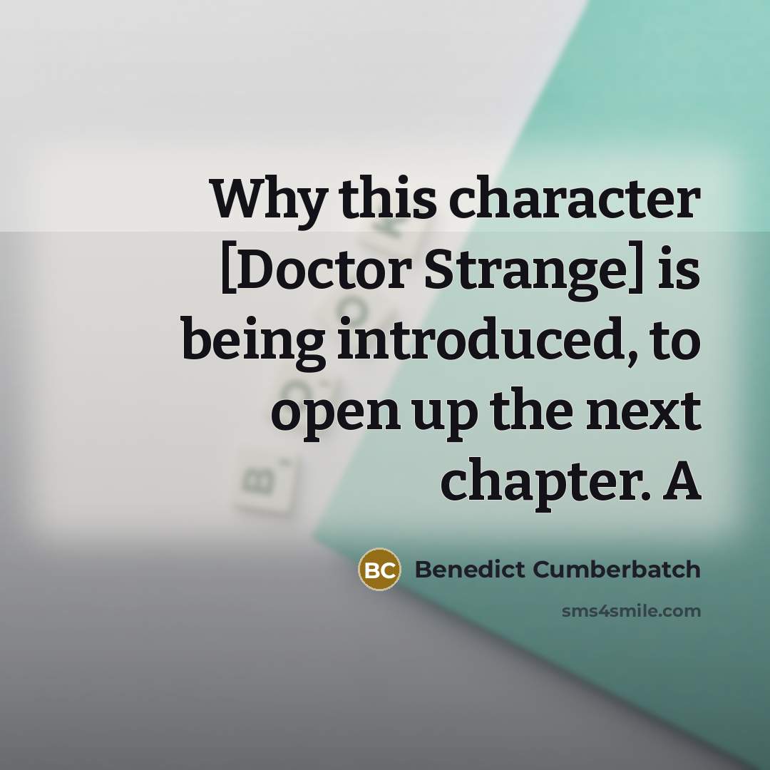 “Why this character [Doctor Strange] is being introduced, to open up the next chapter. A” quote by Benedict Cumberbatch