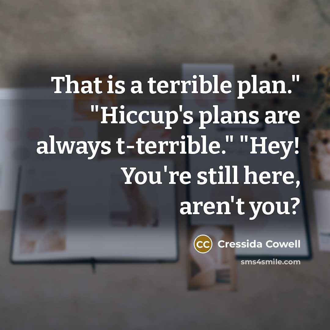 “That is a terrible plan." "Hiccup's plans are always t-terrible." "Hey! You're still here, aren't you?” quote by Cressida Cowell