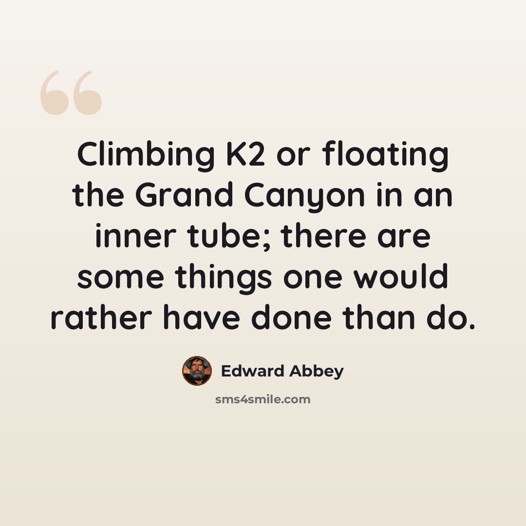 “Climbing K2 or floating the Grand Canyon in an inner tube; there are some things one would rather have done than do.” quote by Edward Abbey