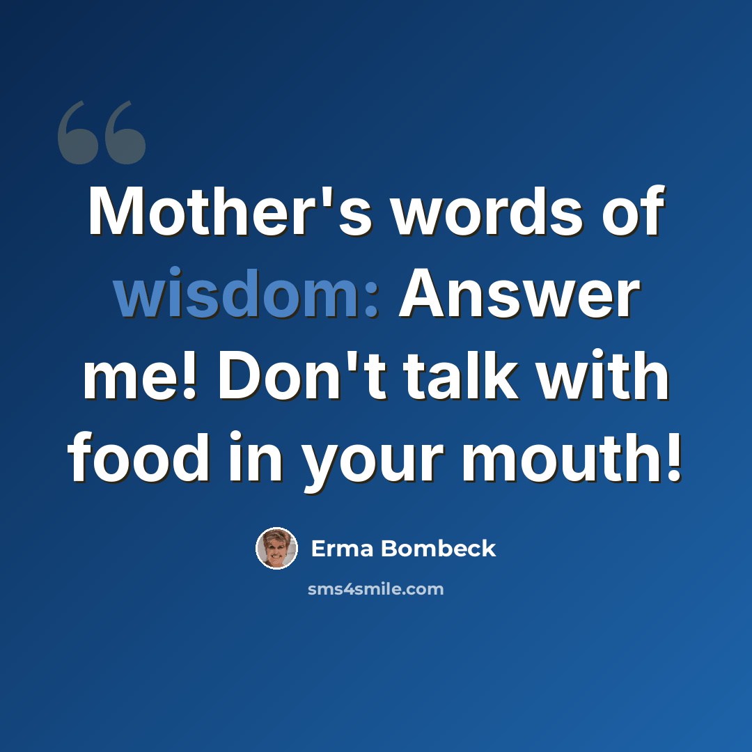 “Mother's words of wisdom: Answer me! Don't talk with food in your mouth!” quote by Erma Bombeck