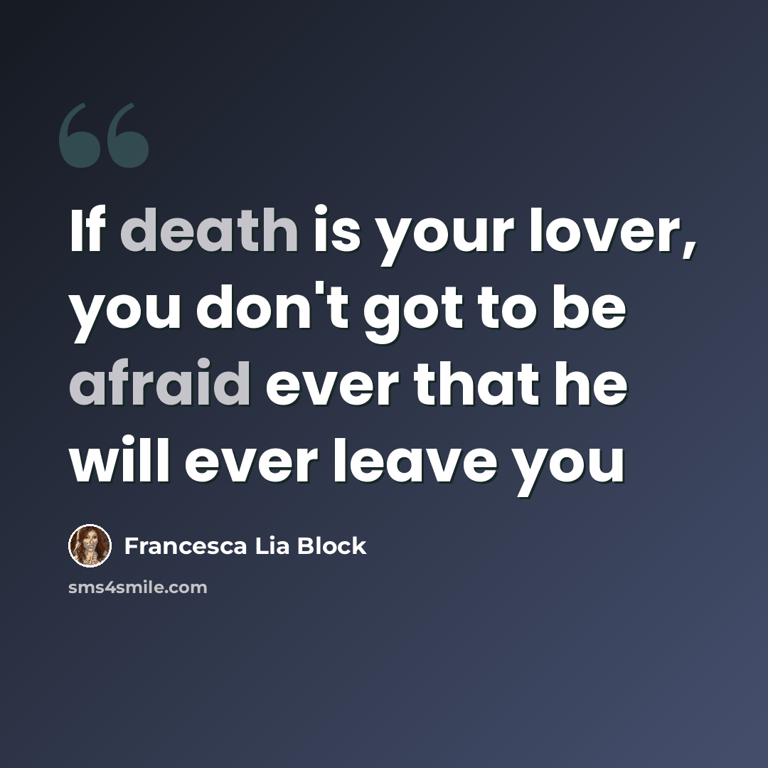 “If death is your lover, you don't got to be afraid ever that he will ever leave you” quote by Francesca Lia Block