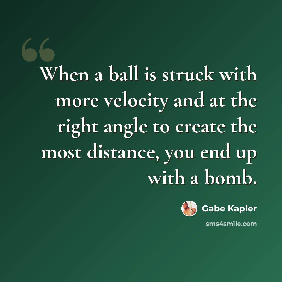 “When a ball is struck with more velocity and at the right angle to create the most distance, you end up with a bomb.” quote by Gabe Kapler