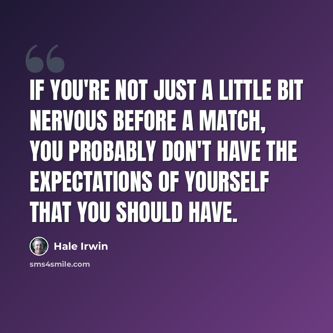 “If you're not just a little bit nervous before a match, you probably don't have the expectations of yourself that you should have.” quote by Hale Irwin