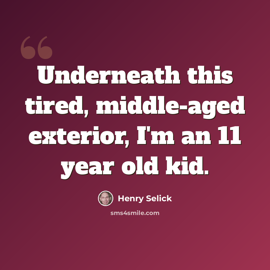 “Underneath this tired, middle-aged exterior, I'm an 11 year old kid.” quote by Henry Selick