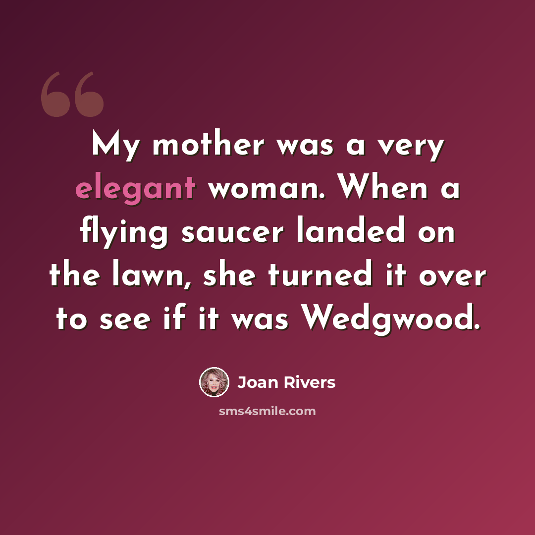 “My mother was a very elegant woman. When a flying saucer landed on the lawn, she turned it over to see if it was Wedgwood.” quote by Joan Rivers