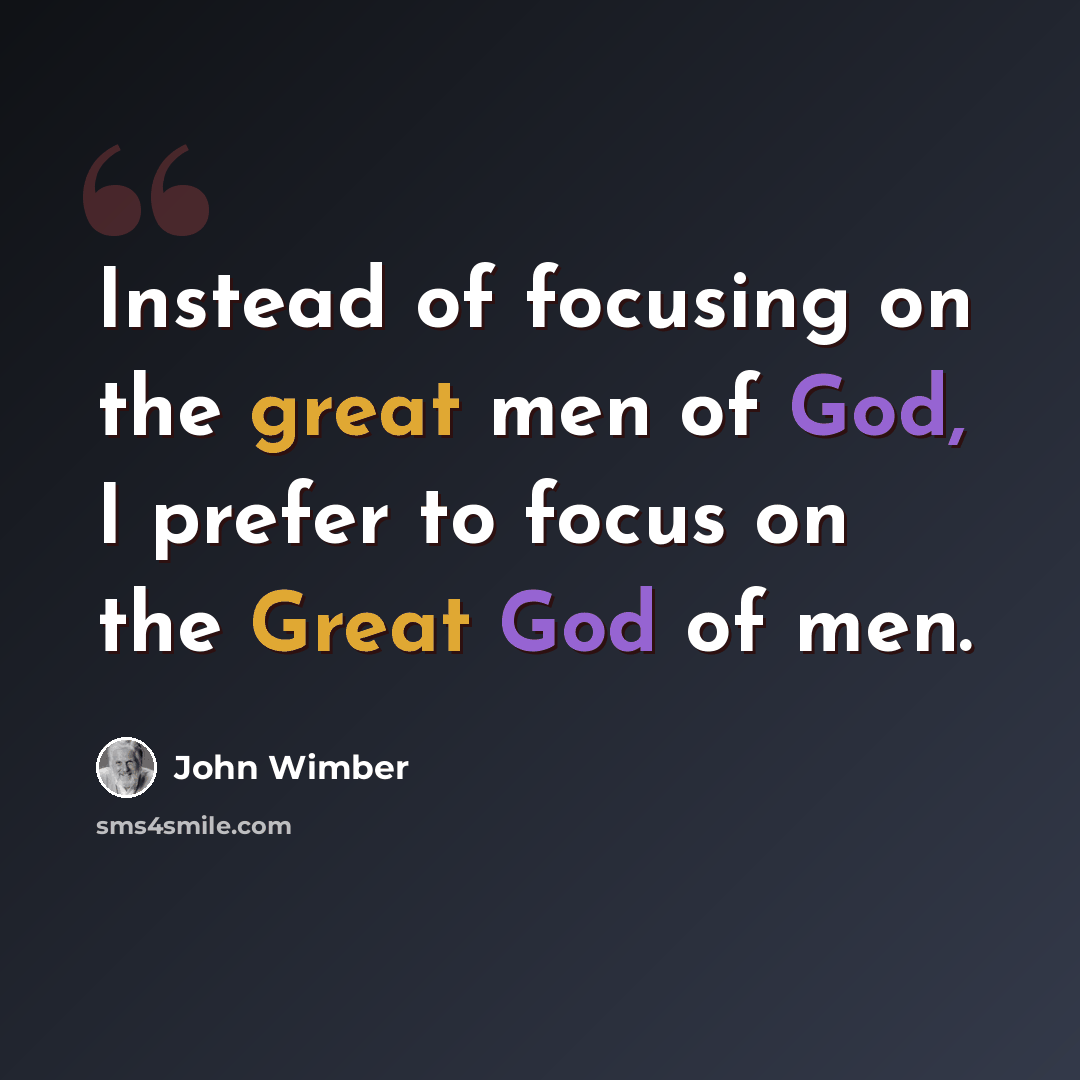 “Instead of focusing on the great men of God, I prefer to focus on the Great God of men.” quote by John Wimber