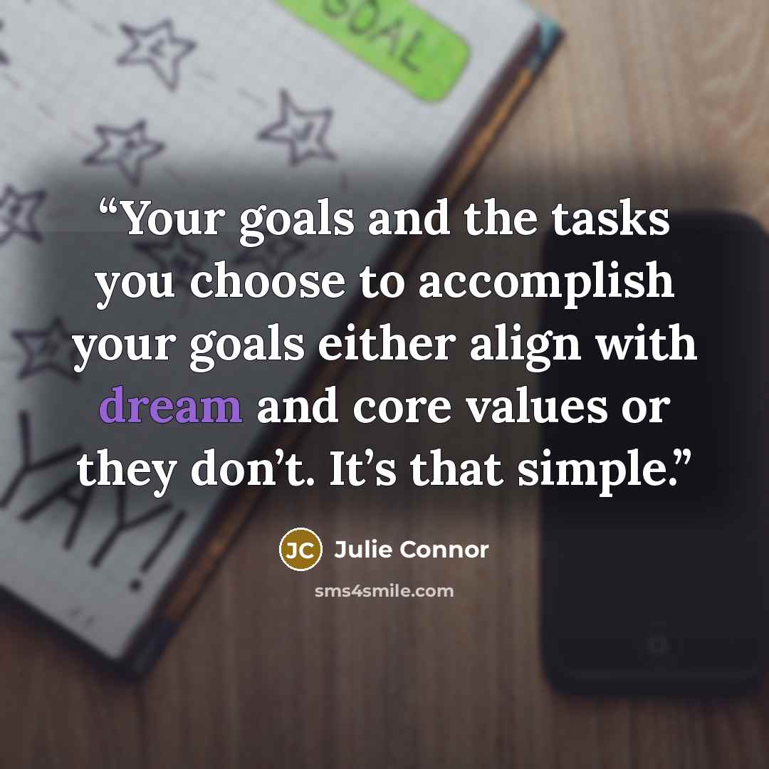 “Your goals and the tasks you choose to accomplish your goals either align with dream and core values or they don’t. It’s that simple.” quote by Julie Connor