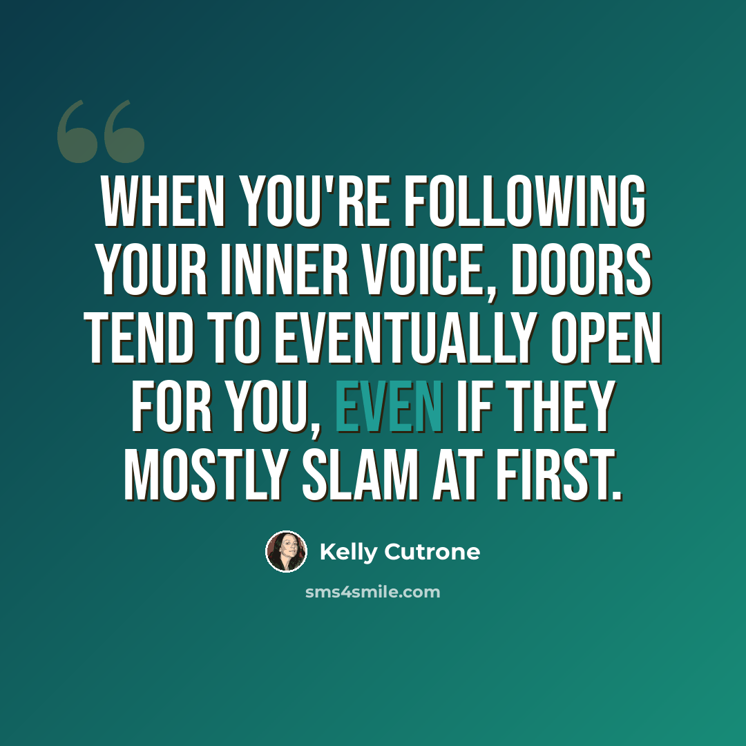 “When you're following your inner voice, doors tend to eventually open for you, even if they mostly slam at first.” quote by Kelly Cutrone