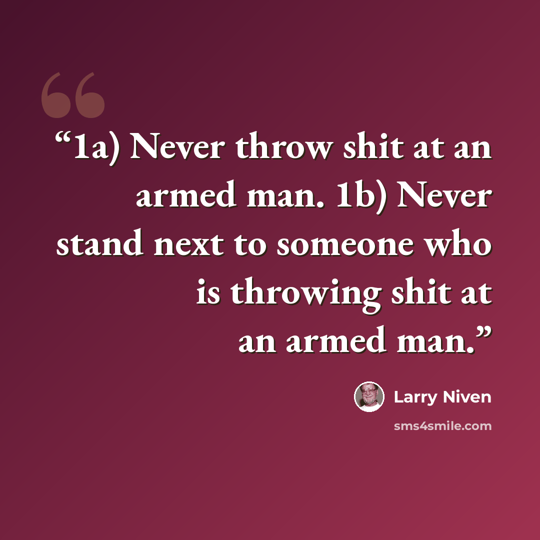 “1a) Never throw shit at an armed man. 1b) Never stand next to someone who is throwing shit at an armed man.” quote by Larry Niven