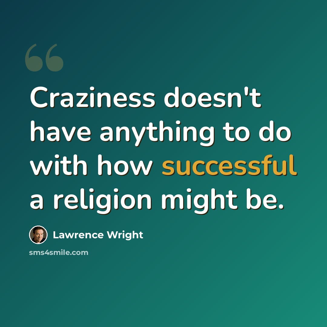 “Craziness doesn't have anything to do with how successful a religion might be.” quote by Lawrence Wright