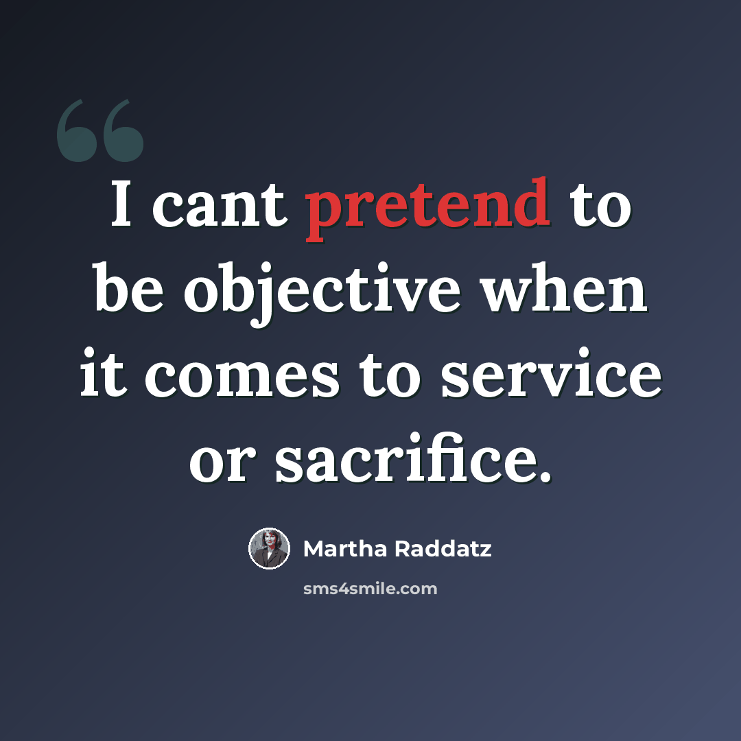 “I cant pretend to be objective when it comes to service or sacrifice.” quote by Martha Raddatz