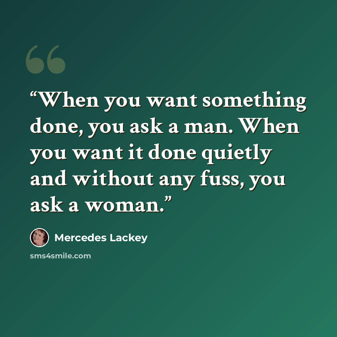 “When you want something done, you ask a man. When you want it done quietly and without any fuss, you ask a woman.” quote by Mercedes Lackey