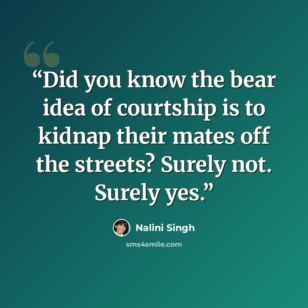 “Did you know the bear idea of courtship is to kidnap their mates off the streets? Surely not. Surely yes.” quote by Nalini Singh