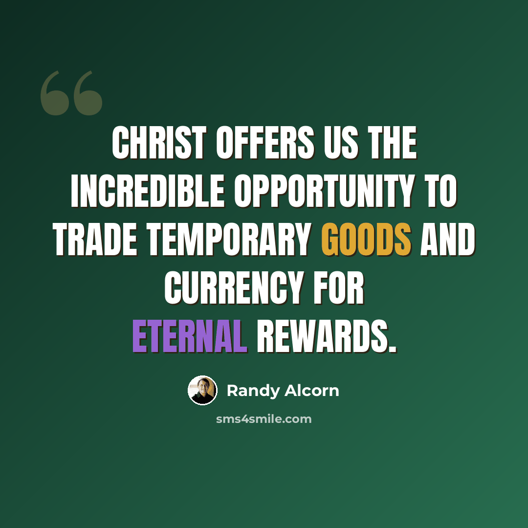 “Christ offers us the incredible opportunity to trade temporary goods and currency for eternal rewards.” quote by Randy Alcorn