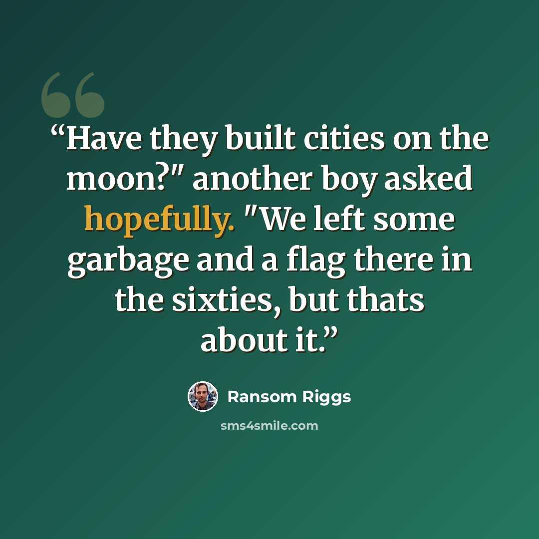 “Have they built cities on the moon?" another boy asked hopefully. "We left some garbage and a flag there in the sixties, but thats about it.” quote by Ransom Riggs