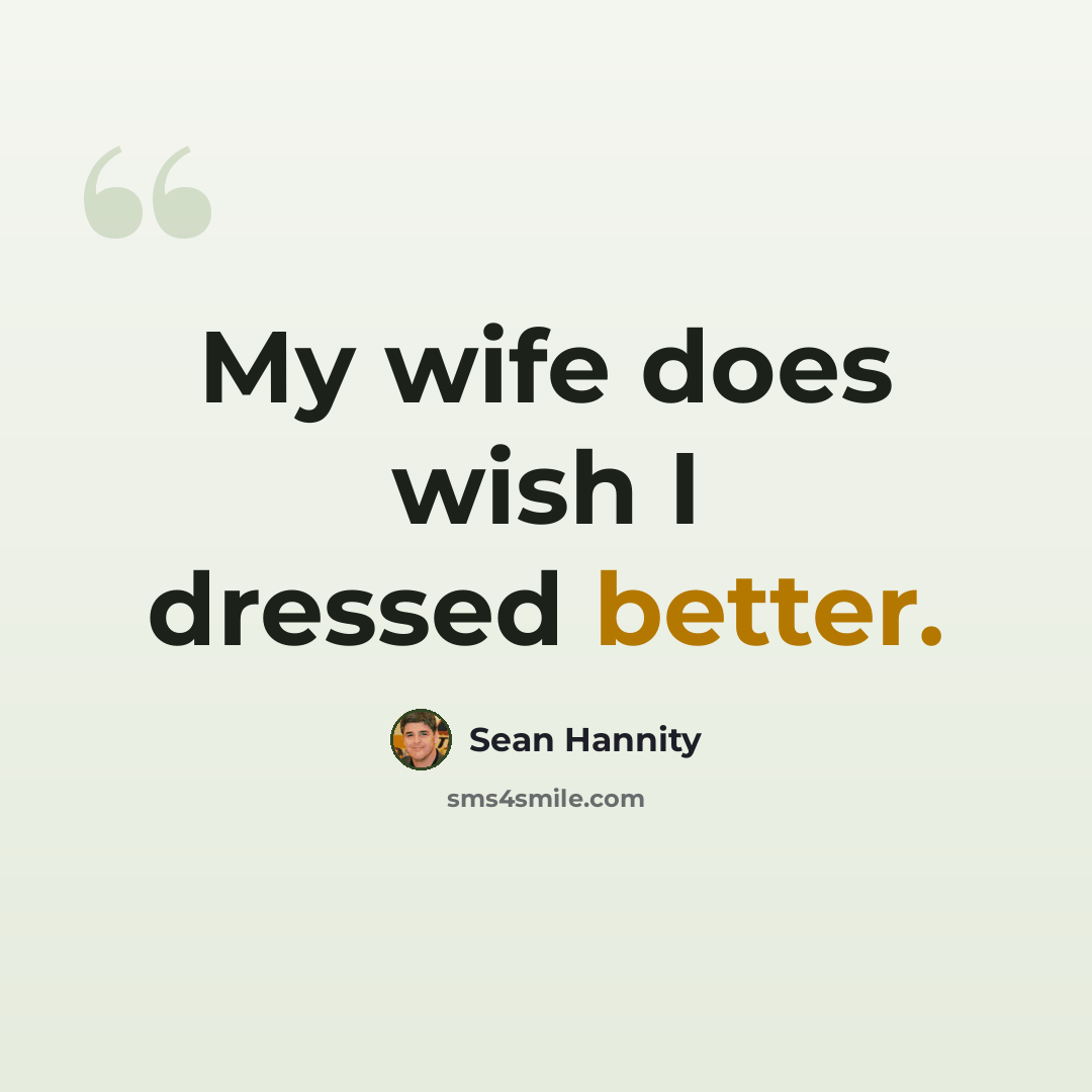 “My wife does wish I dressed better.” quote by Sean Hannity