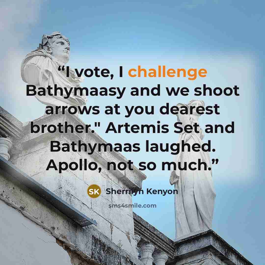 “I vote, I challenge Bathymaasy and we shoot arrows at you dearest brother." Artemis Set and Bathymaas laughed. Apollo, not so much.” quote by Sherrilyn Kenyon