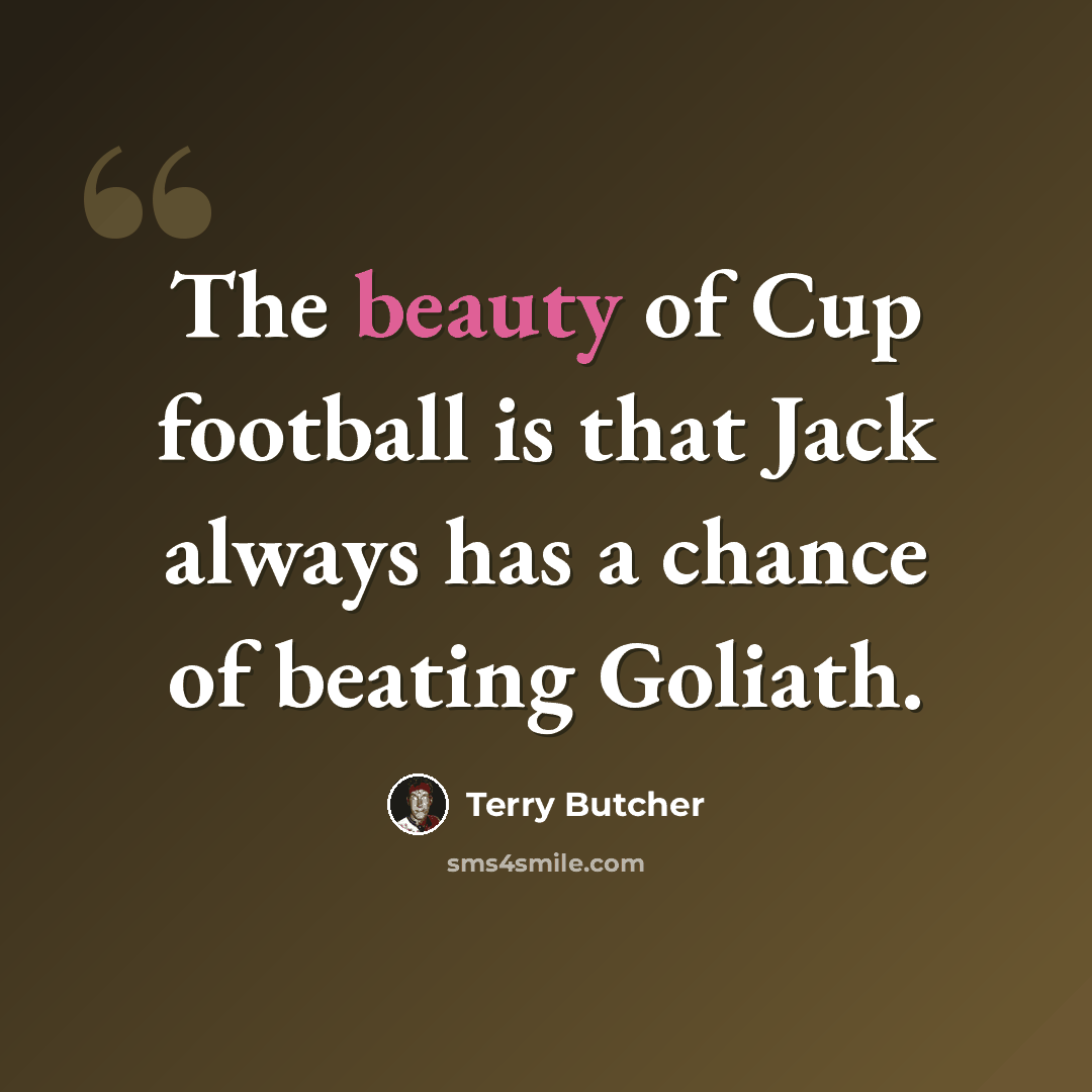 “The beauty of Cup football is that Jack always has a chance of beating Goliath.” quote by Terry Butcher