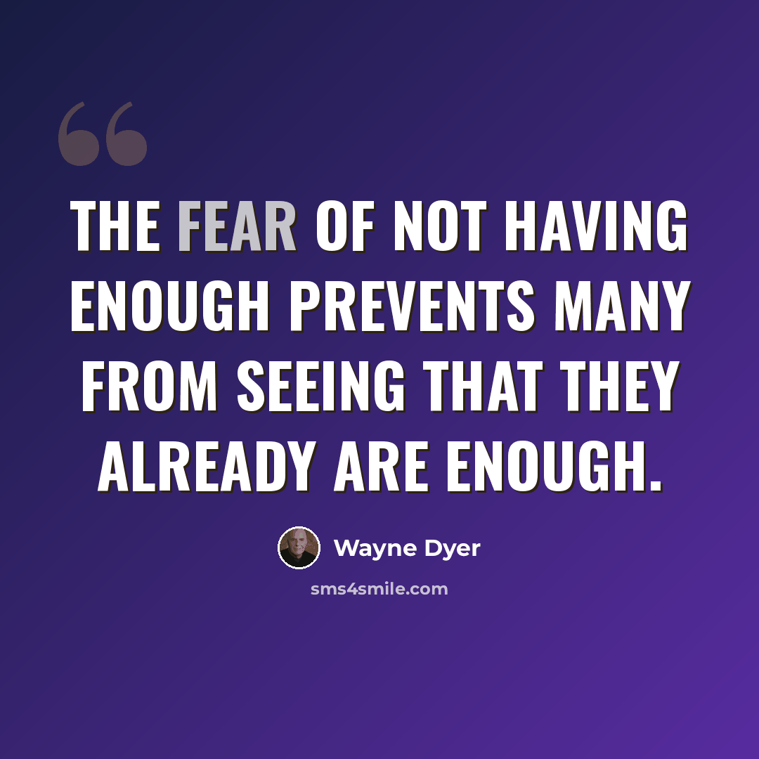 “The fear of not having enough prevents many from seeing that they already are enough.” quote by Wayne Dyer