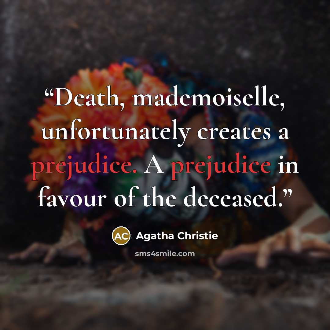“Death, mademoiselle, unfortunately creates a prejudice. A prejudice in favour of the deceased.” quote by Agatha Christie